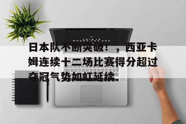 日本队不断突破！，西亚卡姆连续十二场比赛得分超过夺冠气势如虹延续的简单介绍
