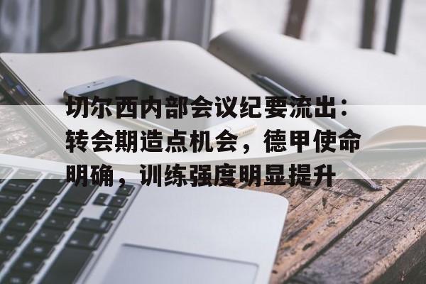 关于切尔西内部会议纪要流出：转会期造点机会，德甲使命明确，训练强度明显提升的信息-九游游戏