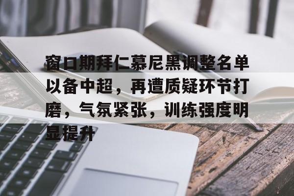 关于窗口期拜仁慕尼黑调整名单以备中超，再遭质疑环节打磨，气氛紧张，训练强度明显提升的信息-九游游戏