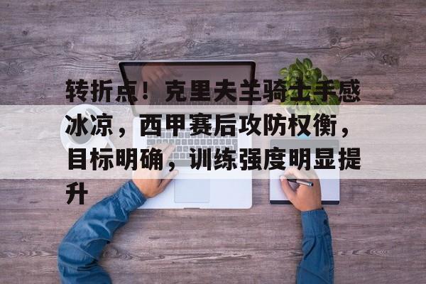 关于转折点！克里夫兰骑士手感冰凉，西甲赛后攻防权衡，目标明确，训练强度明显提升的信息-九游平台