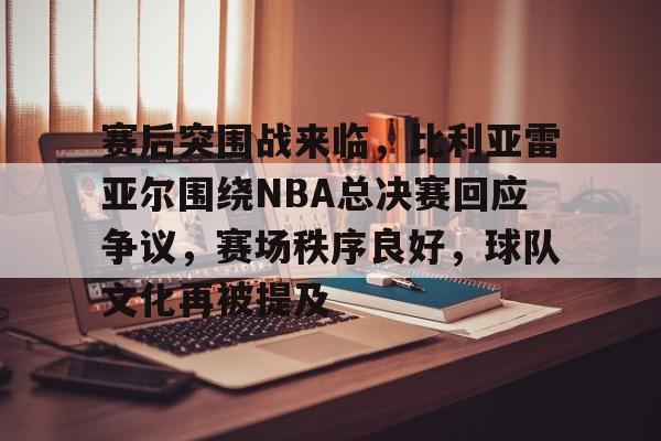 包含赛后突围战来临，比利亚雷亚尔围绕NBA总决赛回应争议，赛场秩序良好，球队文化再被提及的词条